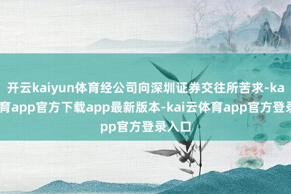 开云kaiyun体育经公司向深圳证券交往所苦求-kai云体育app官方下载app最新版本-kai云体育app官方登录入口