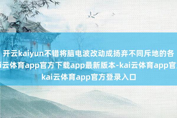 开云kaiyun不错将脑电波改动成扬弃不同斥地的各式指示-kai云体育app官方下载app最新版本-kai云体育app官方登录入口