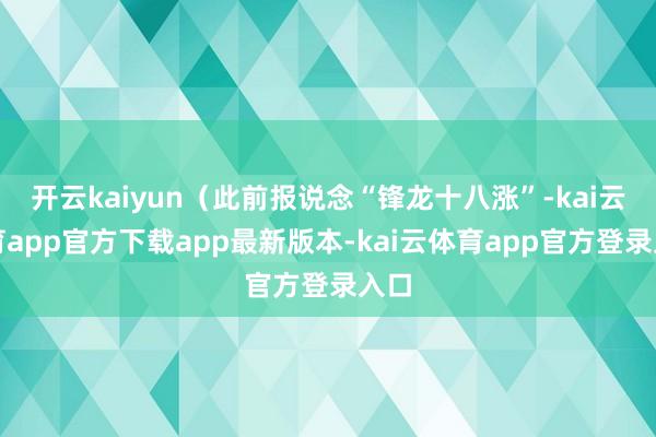 开云kaiyun（此前报说念“锋龙十八涨”-kai云体育app官方下载app最新版本-kai云体育app官方登录入口