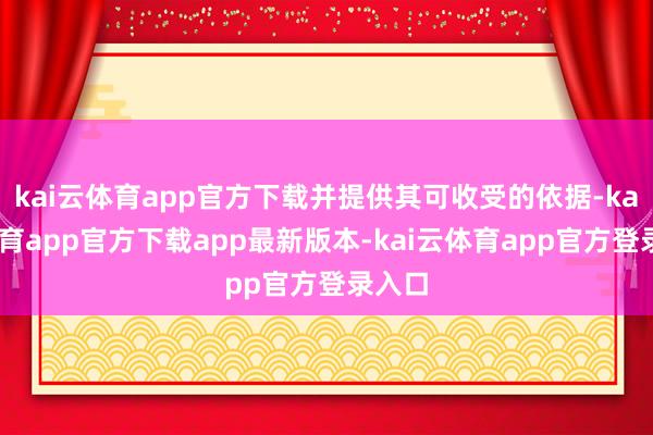 kai云体育app官方下载并提供其可收受的依据-kai云体育app官方下载app最新版本-kai云体育app官方登录入口
