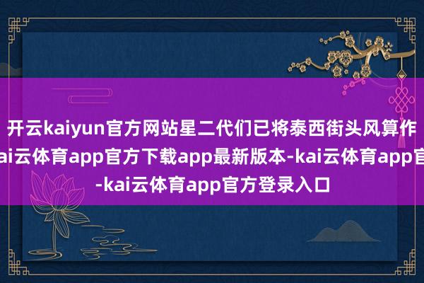 开云kaiyun官方网站星二代们已将泰西街头风算作日常穿搭-kai云体育app官方下载app最新版本-kai云体育app官方登录入口
